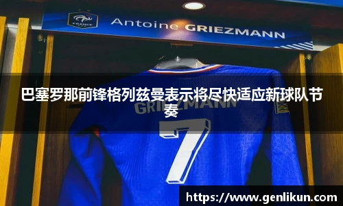 巴塞罗那前锋格列兹曼表示将尽快适应新球队节奏