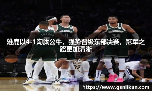 雄鹿以4-1淘汰公牛，强势晋级东部决赛，冠军之路更加清晰