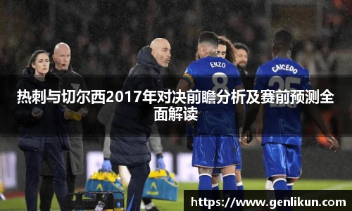 热刺与切尔西2017年对决前瞻分析及赛前预测全面解读