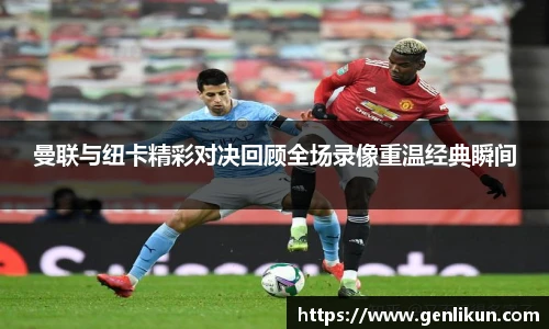 曼联与纽卡精彩对决回顾全场录像重温经典瞬间