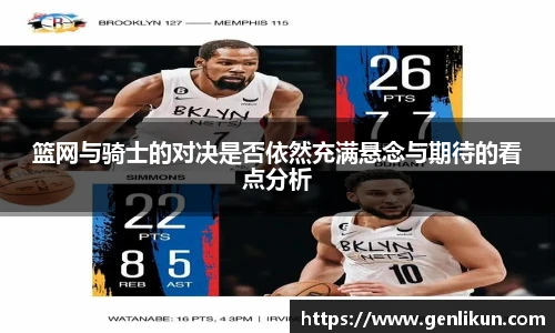 篮网与骑士的对决是否依然充满悬念与期待的看点分析