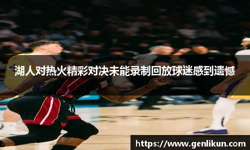 湖人对热火精彩对决未能录制回放球迷感到遗憾