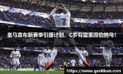 皇马宣布新赛季引援计划，C罗有望重返伯纳乌！