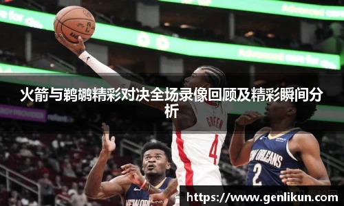 火箭与鹈鹕精彩对决全场录像回顾及精彩瞬间分析