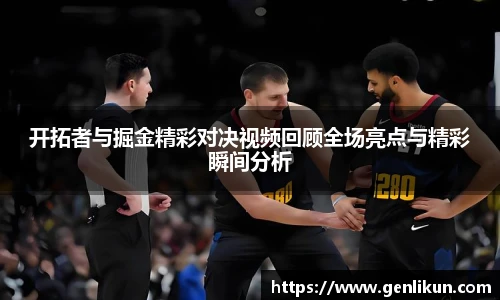 开拓者与掘金精彩对决视频回顾全场亮点与精彩瞬间分析
