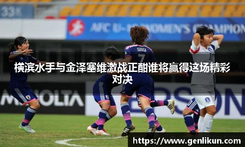 横滨水手与金泽塞维激战正酣谁将赢得这场精彩对决